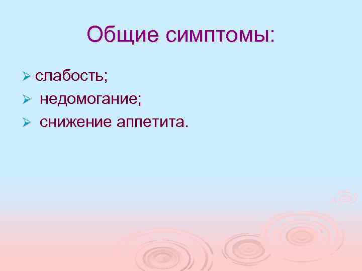 Общие симптомы: Ø слабость; недомогание; Ø снижение аппетита. Ø 