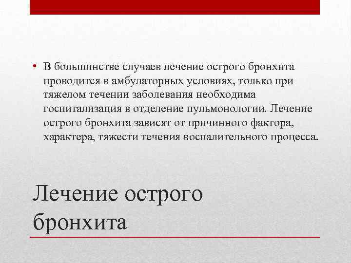  • В большинстве случаев лечение острого бронхита проводится в амбулаторных условиях, только при