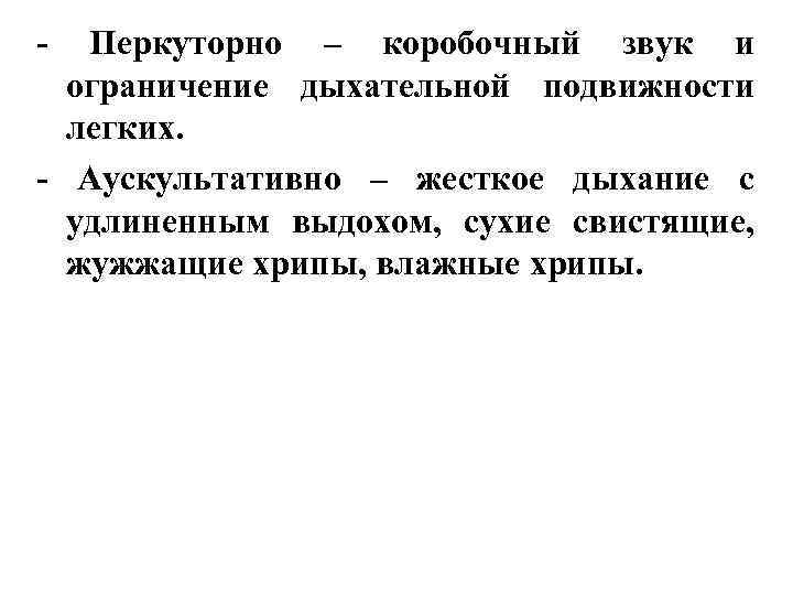 - Перкуторно – коробочный звук и ограничение дыхательной подвижности легких. - Аускультативно – жесткое