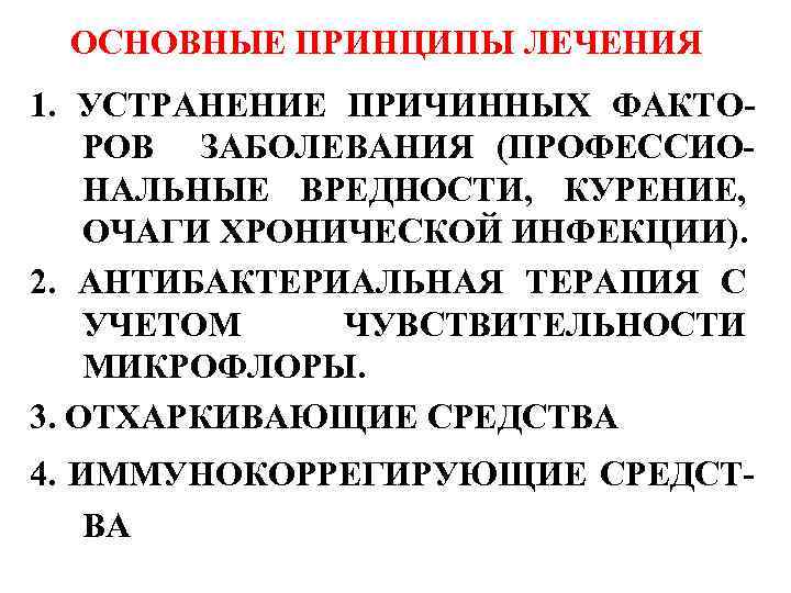 ОСНОВНЫЕ ПРИНЦИПЫ ЛЕЧЕНИЯ 1. УСТРАНЕНИЕ ПРИЧИННЫХ ФАКТОРОВ ЗАБОЛЕВАНИЯ (ПРОФЕССИОНАЛЬНЫЕ ВРЕДНОСТИ, КУРЕНИЕ, ОЧАГИ ХРОНИЧЕСКОЙ ИНФЕКЦИИ).