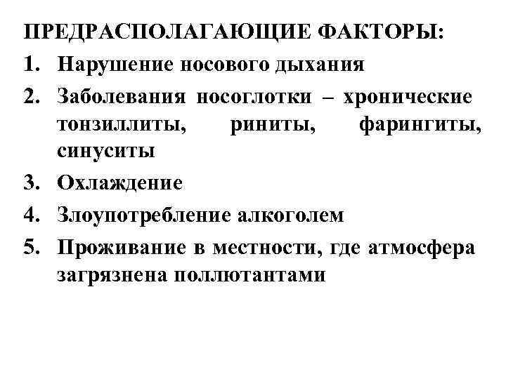 ПРЕДРАСПОЛАГАЮЩИЕ ФАКТОРЫ: 1. Нарушение носового дыхания 2. Заболевания носоглотки – хронические тонзиллиты, риниты, фарингиты,
