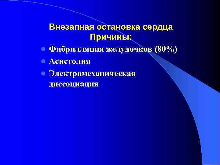 Внезапная остановка сердца Причины: l Фибрилляция желудочков (80%) l Асистолия l Электромеханическая диссоциация 