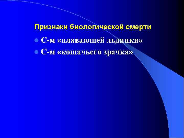 Признаки биологической смерти l С-м «плавающей льдинки» l С-м «кошачьего зрачка» 