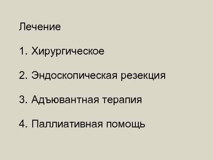 Лечение 1. Хирургическое 2. Эндоскопическая резекция 3. Адъювантная терапия 4. Паллиативная помощь 