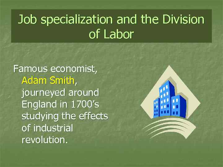Job specialization and the Division of Labor Famous economist, Adam Smith, journeyed around England