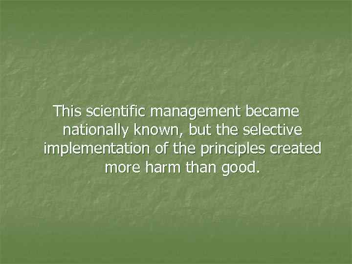 This scientific management became nationally known, but the selective implementation of the principles created