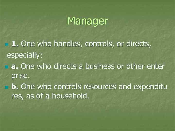 Manager 1. One who handles, controls, or directs, especially: n a. One who directs