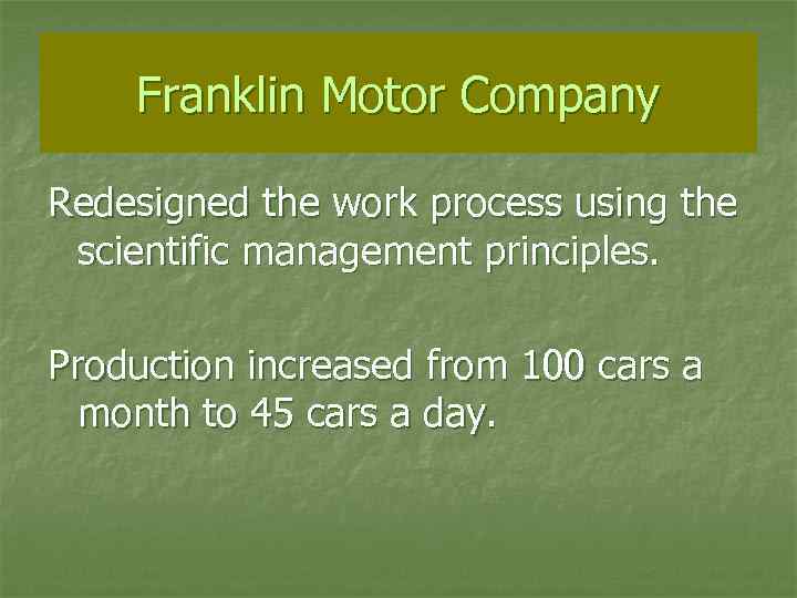 Franklin Motor Company Redesigned the work process using the scientific management principles. Production increased