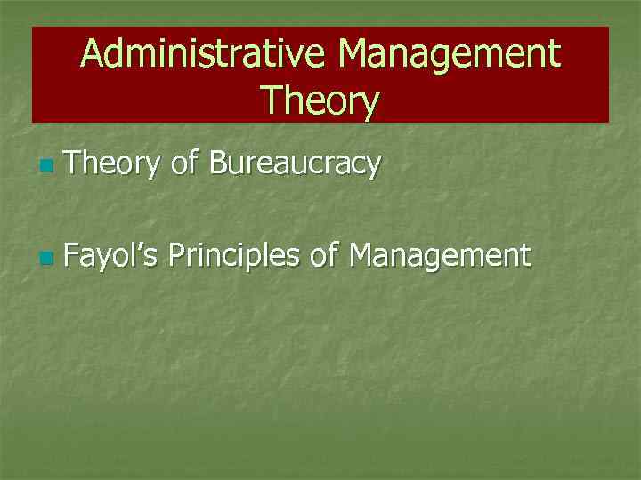 Administrative Management Theory n Theory of Bureaucracy n Fayol’s Principles of Management 