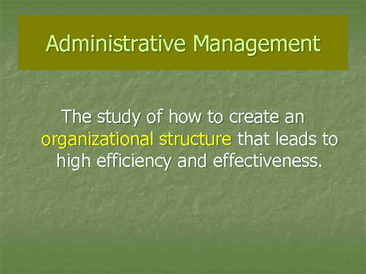 Administrative Management The study of how to create an organizational structure that leads to