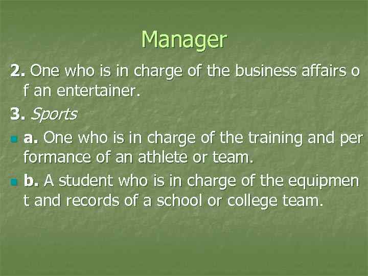 Manager 2. One who is in charge of the business affairs o f an