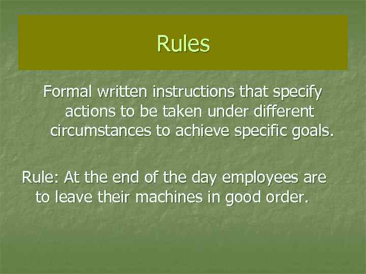 Rules Formal written instructions that specify actions to be taken under different circumstances to