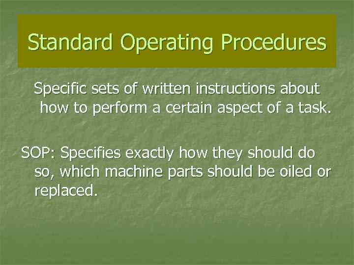 Standard Operating Procedures Specific sets of written instructions about how to perform a certain