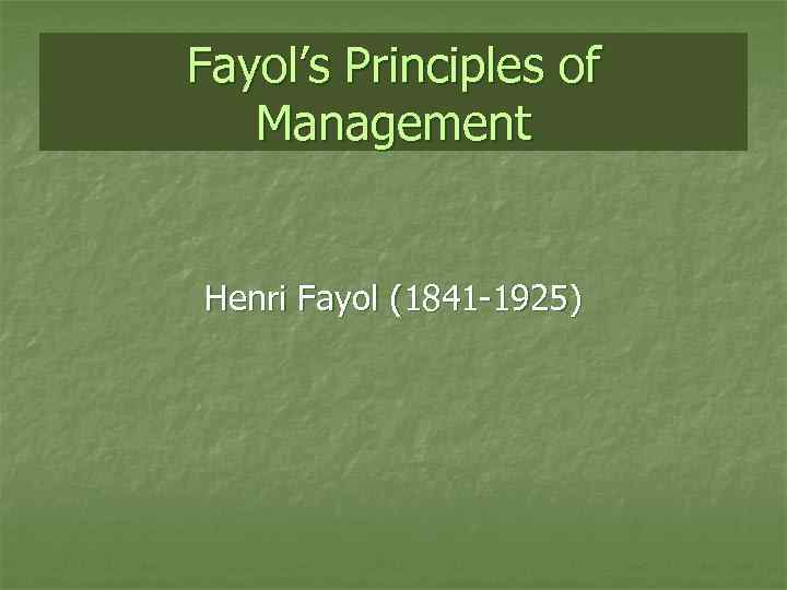 Fayol’s Principles of Management Henri Fayol (1841 -1925) 