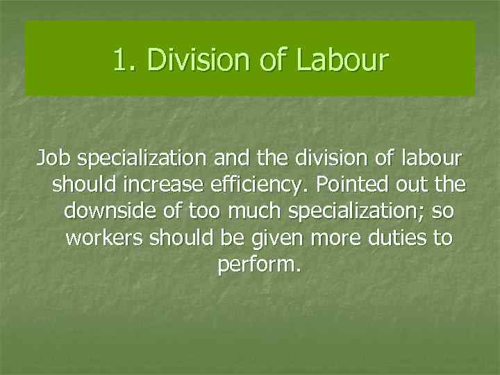1. Division of Labour Job specialization and the division of labour should increase efficiency.