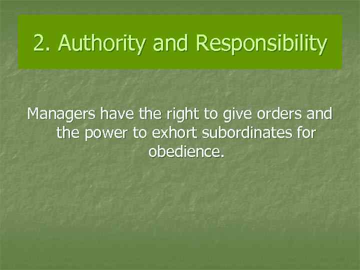 2. Authority and Responsibility Managers have the right to give orders and the power