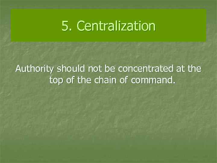 5. Centralization Authority should not be concentrated at the top of the chain of