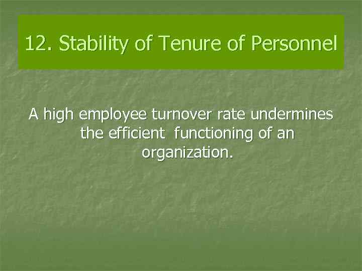 12. Stability of Tenure of Personnel A high employee turnover rate undermines the efficient