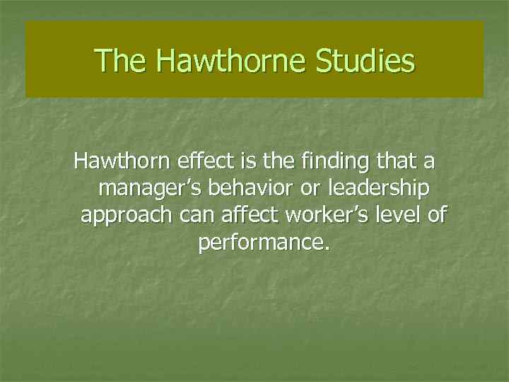 The Hawthorne Studies Hawthorn effect is the finding that a manager’s behavior or leadership