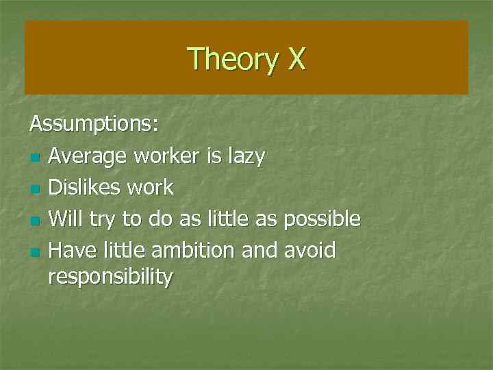 Theory X Assumptions: n Average worker is lazy n Dislikes work n Will try