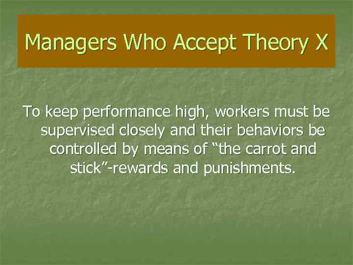 Managers Who Accept Theory X To keep performance high, workers must be supervised closely