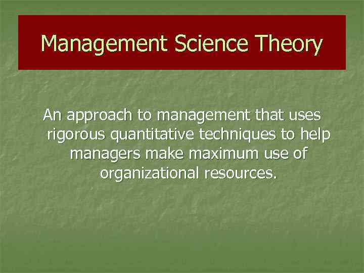 Management Science Theory An approach to management that uses rigorous quantitative techniques to help