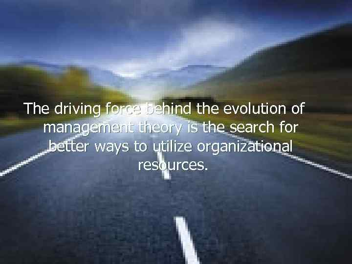 The driving force behind the evolution of management theory is the search for better