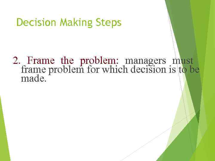 Decision Making Steps 2. Frame the problem: managers must frame problem for which decision