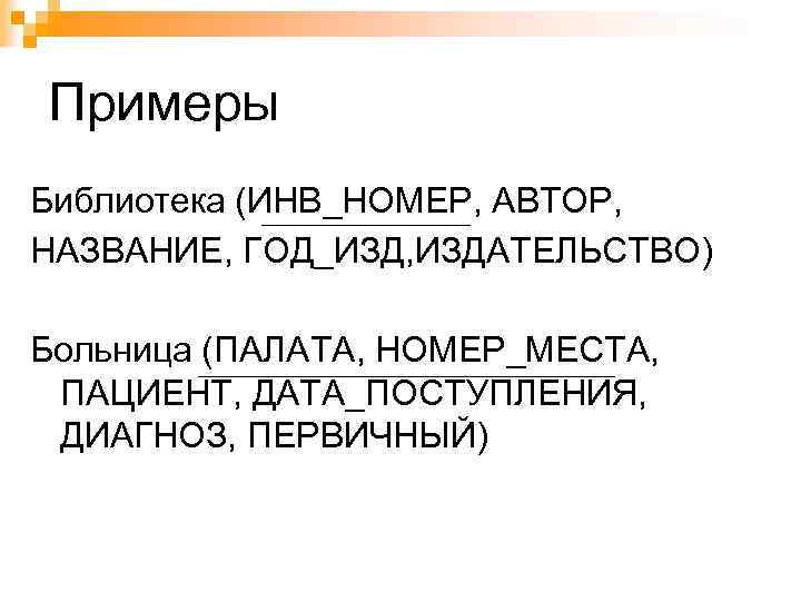 Примеры Библиотека (ИНВ_НОМЕР, АВТОР, НАЗВАНИЕ, ГОД_ИЗД, ИЗДАТЕЛЬСТВО) Больница (ПАЛАТА, НОМЕР_МЕСТА, ПАЦИЕНТ, ДАТА_ПОСТУПЛЕНИЯ, ДИАГНОЗ, ПЕРВИЧНЫЙ)