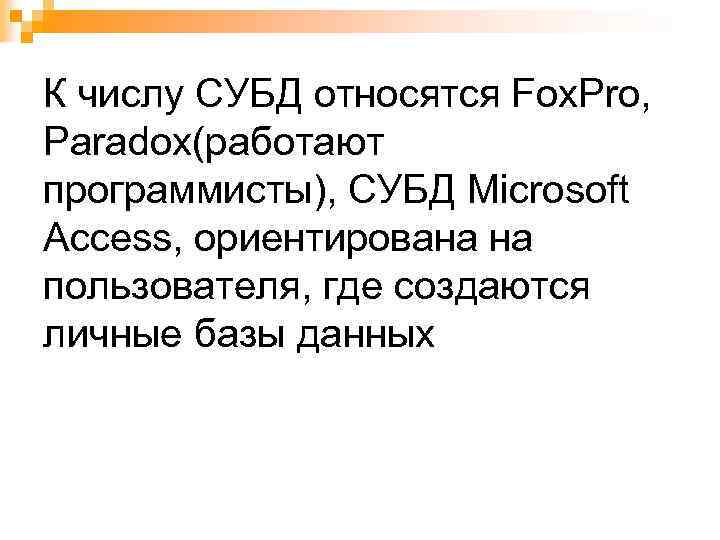 К числу СУБД относятся Fox. Pro, Paradox(работают программисты), СУБД Microsoft Access, ориентирована на пользователя,