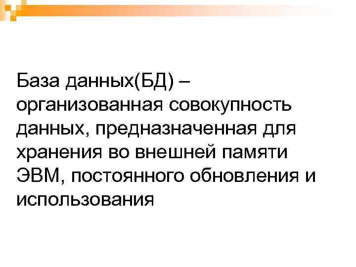 База данных(БД) – организованная совокупность данных, предназначенная для хранения во внешней памяти ЭВМ, постоянного