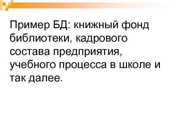 Пример БД: книжный фонд библиотеки, кадрового состава предприятия, учебного процесса в школе и так