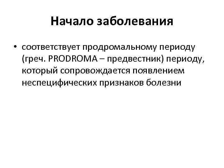 Начало заболевания • соответствует продромальному периоду (греч. PRODROMA – предвестник) периоду, который сопровождается появлением