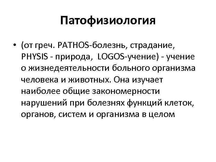 Патофизиология • (от греч. PATHOS-болезнь, страдание, PHYSIS - природа, LOGOS-учение) - учение о жизнедеятельности