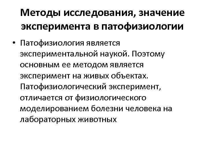 Методы исследования, значение эксперимента в патофизиологии • Патофизиология является экспериментальной наукой. Поэтому основным ее