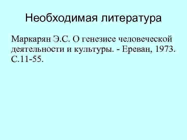 Необходимая литература Маркарян Э. С. О генезисе человеческой деятельности и культуры. - Ереван, 1973.