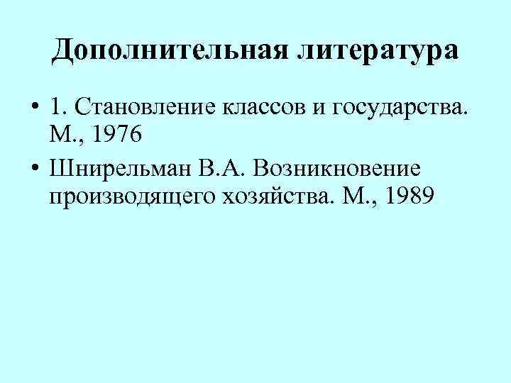 Дополнительная литература • 1. Становление классов и государства. М. , 1976 • Шнирельман В.