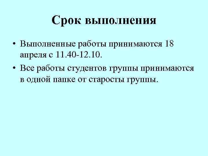 Срок выполнения • Выполненные работы принимаются 18 апреля с 11. 40 -12. 10. •