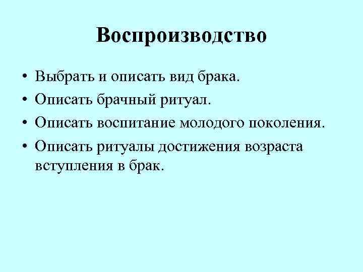 Воспроизводство • • Выбрать и описать вид брака. Описать брачный ритуал. Описать воспитание молодого