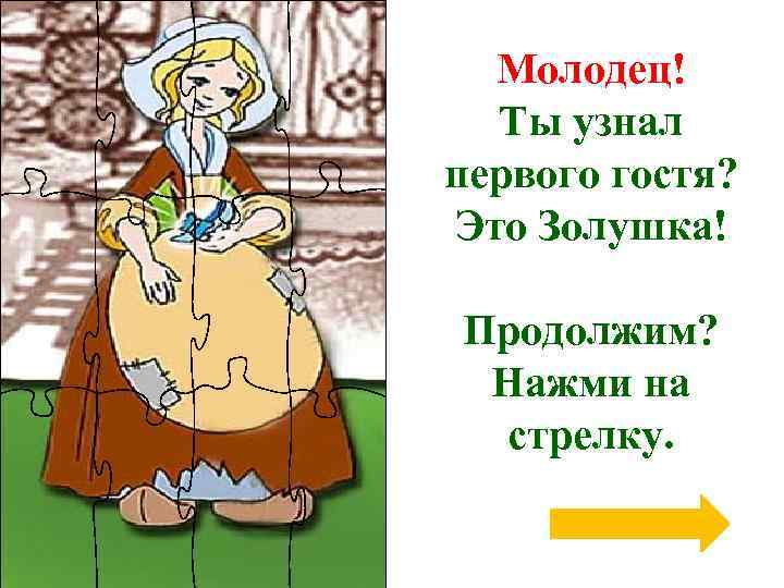 Молодец! Ты узнал первого гостя? Это Золушка! Продолжим? Нажми на стрелку. 
