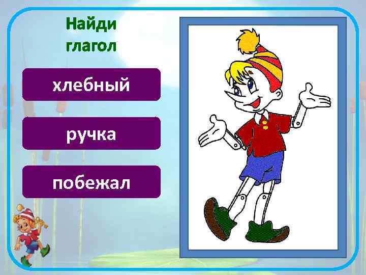 Найди глагол хлебный ручка побежал 