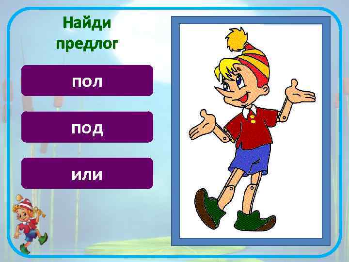 Найди предлог пол под или 
