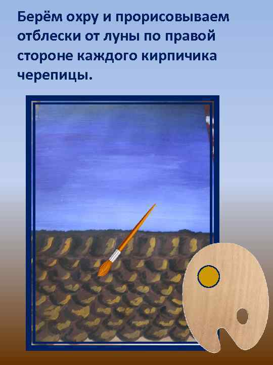 Берём охру и прорисовываем отблески от луны по правой стороне каждого кирпичика черепицы. 