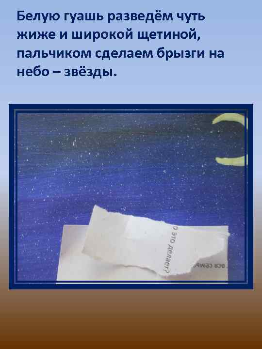 Белую гуашь разведём чуть жиже и широкой щетиной, пальчиком сделаем брызги на небо –