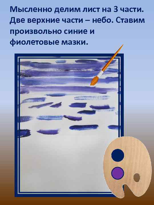 Мысленно делим лист на 3 части. Две верхние части – небо. Ставим произвольно синие