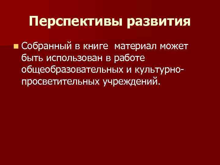 Перспективы развития n Собранный в книге материал может быть использован в работе общеобразовательных и