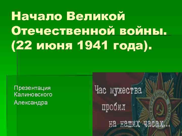 Начало Великой Отечественной войны. (22 июня 1941 года). Презентация Калиновского Александра 