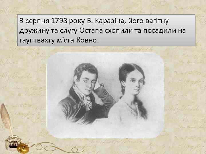 3 серпня 1798 року В. Каразіна, його вагітну дружину та слугу Остапа схопили та