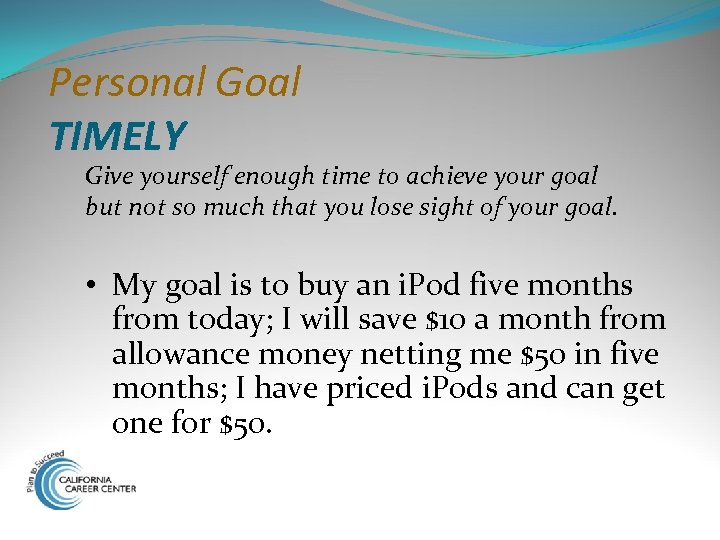 Personal Goal TIMELY Give yourself enough time to achieve your goal but not so