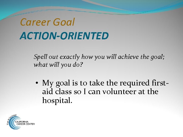 Career Goal ACTION-ORIENTED Spell out exactly how you will achieve the goal; what will
